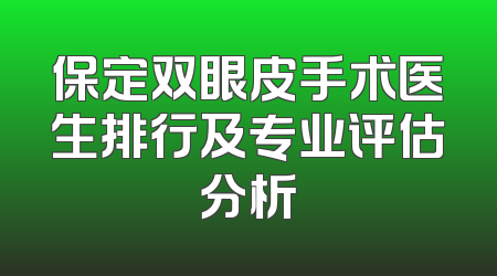 保定双眼皮手术医生排行及专业评估分析