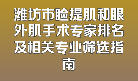 潍坊市睑提肌和眼外肌手术专家排名及相关专业筛选指南