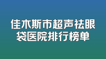 佳木斯市超声祛眼袋医院排行榜单