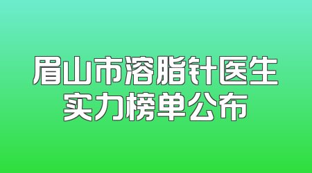 眉山市溶脂针医生实力榜单公布