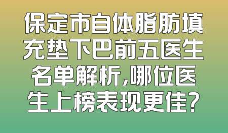 保定市自体脂肪填充垫下巴前五医生名单解析，哪位医生上榜表现更佳？