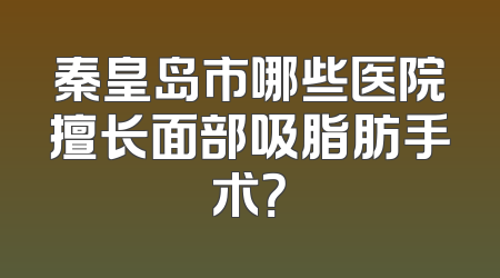 秦皇岛市哪些医院擅长面部吸脂肪手术？