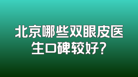 北京哪些双眼皮医生口碑较好？