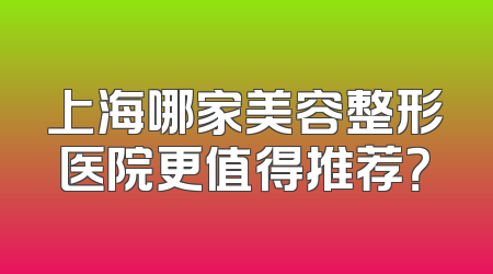 上海哪家美容整形医院更值得推荐？