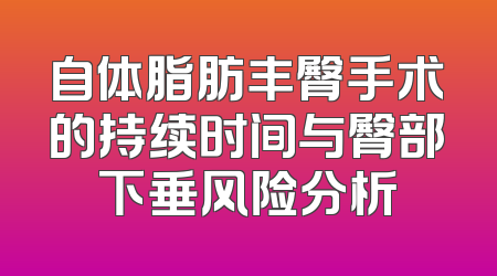 自体脂肪丰臀手术的持续时间与臀部下垂风险分析