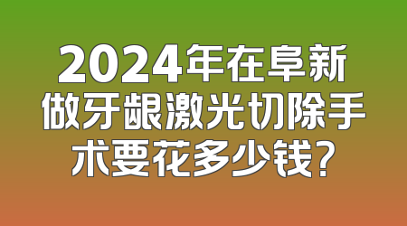 2024年在阜新做牙龈激光切除手术要花多少钱？