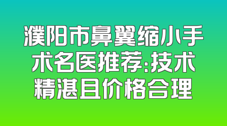 濮阳市鼻翼缩小手术名医推荐：技术精湛且价格合理