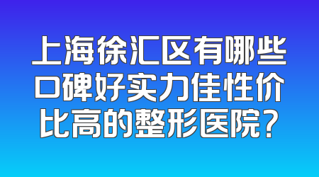 上海徐汇区有哪些口碑好实力佳性价比高的整形医院？