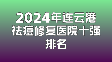 2024年连云港祛痘修复医院十强排名