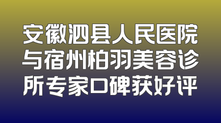安徽泗县人民医院与宿州柏羽美容诊所专家口碑获好评