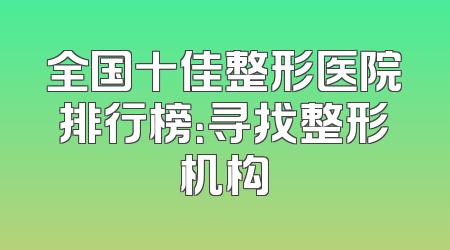 全国十佳整形医院排行榜：寻找整形机构