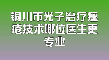铜川市光子治疗痤疮技术哪位医生更专业
