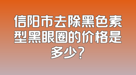 信阳市去除黑色素型黑眼圈的价格是多少？