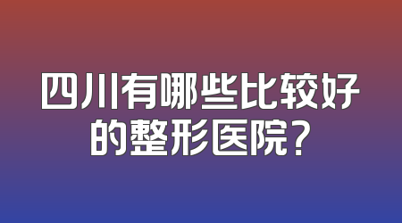 四川有哪些比较好的整形医院？