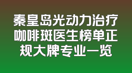 秦皇岛光动力治疗咖啡斑医生榜单正规大牌专业一览
