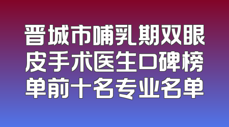 晋城市哺乳期双眼皮手术医生口碑榜单前十名专业名单