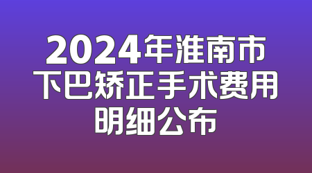 2024年淮南市下巴矫正手术费用明细公布