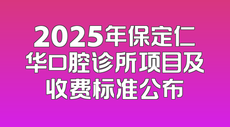 2025年保定仁华口腔诊所项目及收费标准公布