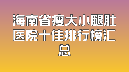 海南省瘦大小腿肚医院十佳排行榜汇总