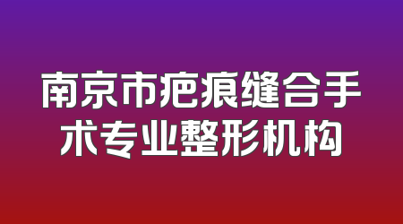 南京市疤痕缝合手术专业整形机构