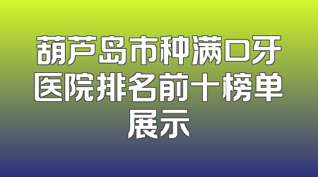 葫芦岛市种满口牙医院排名前十榜单展示