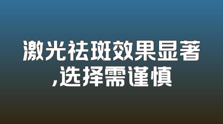 激光祛斑效果显著，选择需谨慎