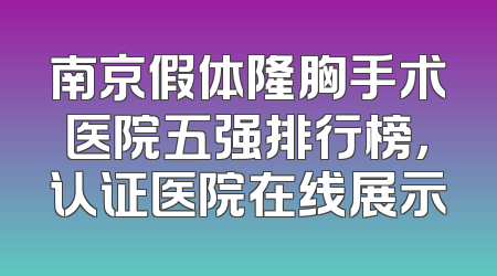 南京假体隆胸手术医院五强排行榜，认证医院在线展示