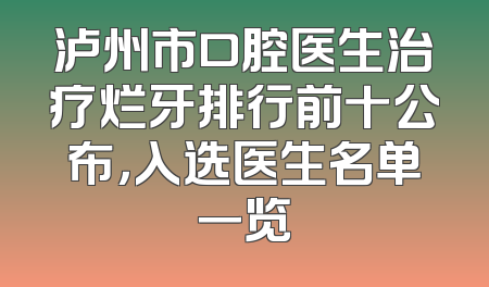 泸州市口腔医生治疗烂牙排行前十公布，入选医生名单一览