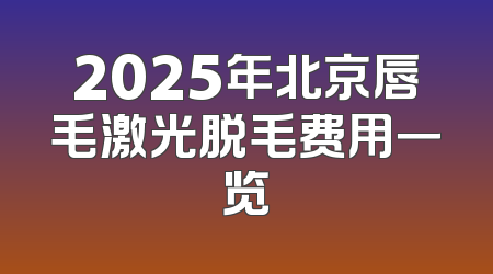 2025年北京唇毛激光脱毛费用一览