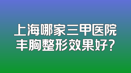 上海哪家三甲医院丰胸整形效果好？
