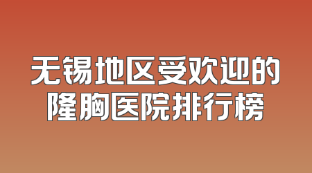 无锡地区受欢迎的隆胸医院排行榜
