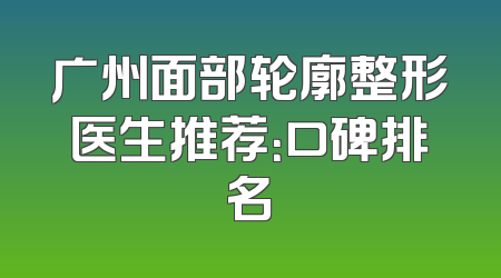 广州面部轮廓整形医生推荐：口碑排名