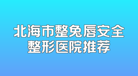 北海市整兔唇安全整形医院推荐