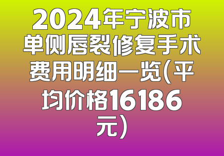 2024年宁波市单侧唇裂修复手术费用明细一览（平均价格16186元）