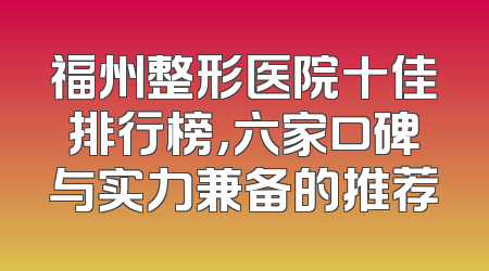 福州整形医院十佳排行榜，六家口碑与实力兼备的推荐