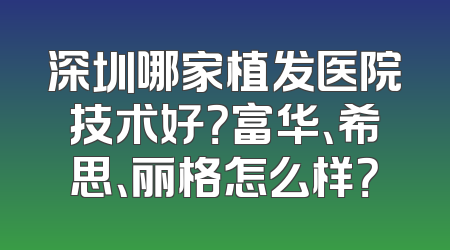 深圳哪家植发医院技术好？富华、希思、丽格怎么样？