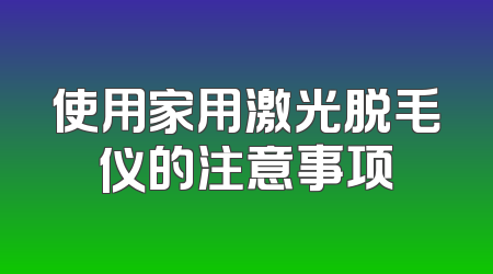 使用家用激光脱毛仪的注意事项