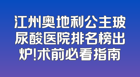 江州奥地利公主玻尿酸医院排名榜出炉！术前必看指南