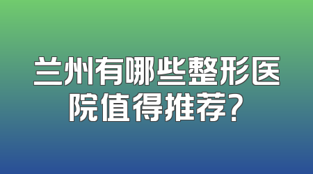 兰州有哪些整形医院值得推荐？