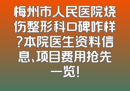 梅州市人民医院烧伤整形科口碑咋样？本院医生资料信息、项目费用抢先一览！
