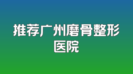 推荐广州磨骨整形医院