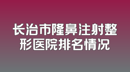 长治市隆鼻注射整形医院排名情况