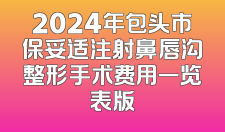 2024年包头市保妥适注射鼻唇沟整形手术费用一览表版