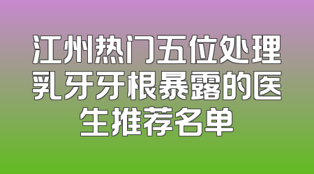 江州热门五位处理乳牙牙根暴露的医生推荐名单