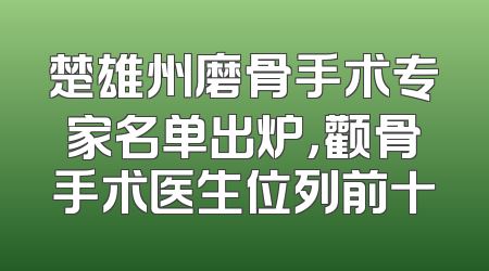 楚雄州磨骨手术专家名单出炉，颧骨手术医生位列前十