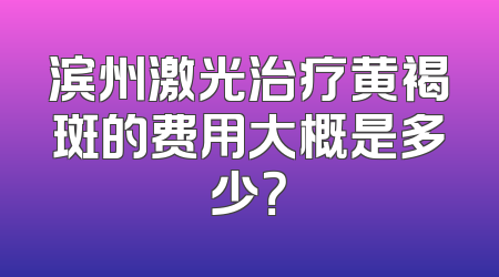 滨州激光治疗黄褐斑的费用大概是多少？