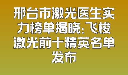 邢台市激光医生实力榜单揭晓：飞梭激光前十精英名单发布