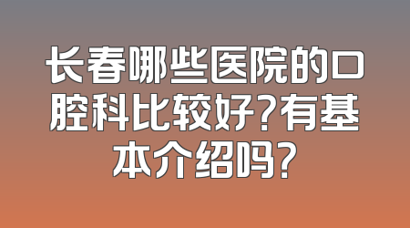 长春哪些医院的口腔科比较好？有基本介绍吗？