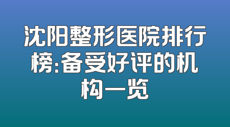 沈阳整形医院排行榜：备受好评的机构一览