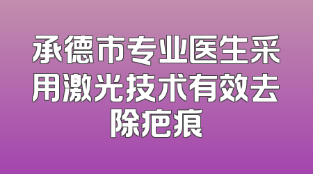 承德市专业医生采用激光技术有效去除疤痕